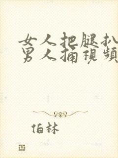 女人把腿扒开给男人捅视频