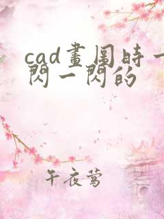 cad画图时一闪一闪的