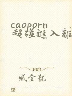 caoporn超碰进入离开