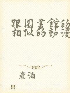 跟图书馆的女友相似的动漫