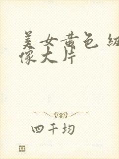 美女黄色 级录像大片