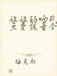 姐姐的吻我短剧免费观看全集