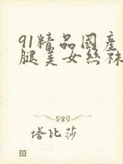 91精品国产长腿美女丝袜