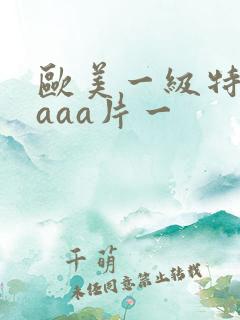 欧美一级特黄级aaa片一