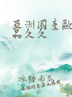 亚洲国产欧美精品久久