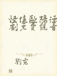 怪侠欧阳德电视剧免费观看西瓜