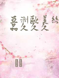 亚洲欧美丝袜精品久久久