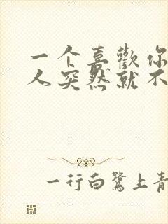 一个喜欢你的男人突然就不联系你了