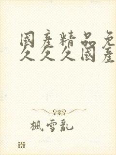 国产精品免费看久久久国产