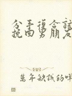 分手复合该怎么挽回男朋友