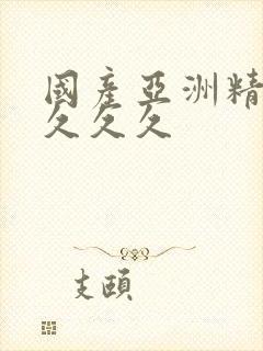 国产亚洲精久久久久久