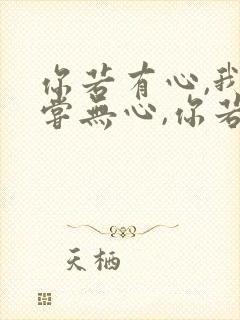 你若有心,我何尝无心,你若无心,我随遇而安