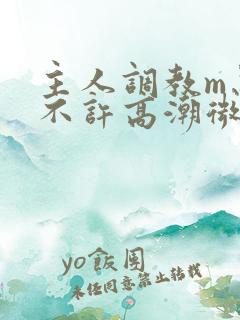 主人调教m忍着不许高潮微博