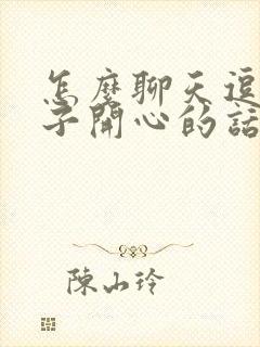 怎么聊天逗女孩子开心的话