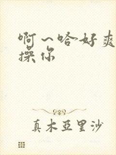 啊～哈好爽骚货操你