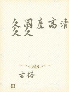 久国产高清久久久久