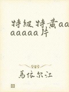 特级特黄aaaaaaaa片