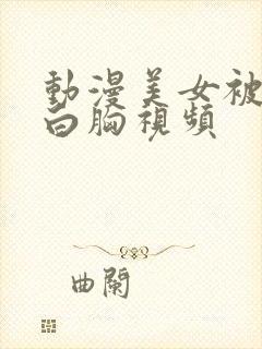 动漫美女被揉大白胸视频