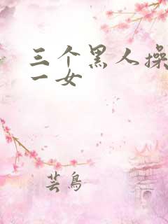 三个黑人操亚洲一女