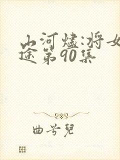 山河烬:将女归途第90集