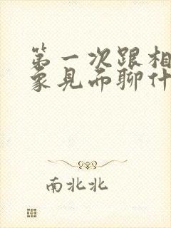 第一次跟相亲对象见面聊什么