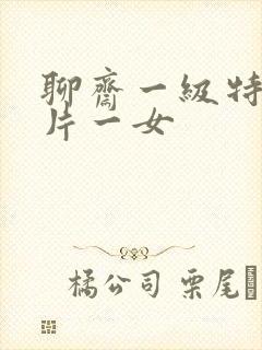 聊斋一级特黄大片一女