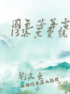 国色芳华电视剧13集免费观看