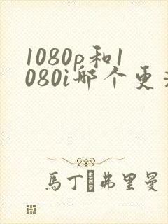1080p和1080i哪个更清晰