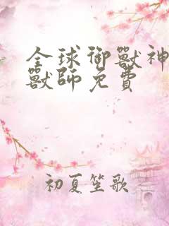 全球御兽神级御兽师免费