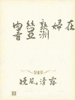 肉丝熟妇在线观看亚洲