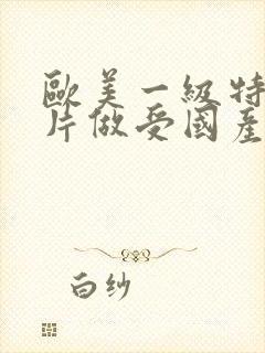 欧美一级特黄大片做受国产