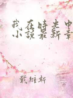 我在时光中爱你小说最新章节阅读全文