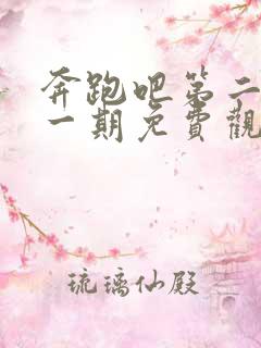 奔跑吧第二季第一期免费观看完整版