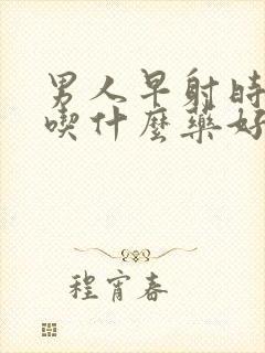 男人早射时间短吃什么药好