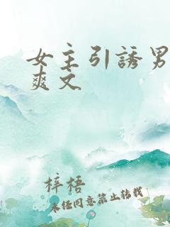 女主引诱男主h爽文