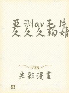 亚洲av毛片久久久久鞠婧祎