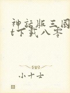 神话版三国txt下载八零