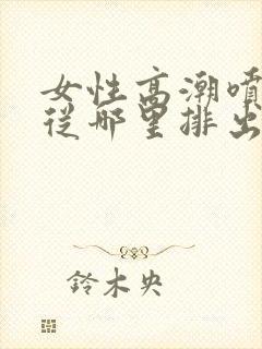 女性高潮喷水是从哪里排出