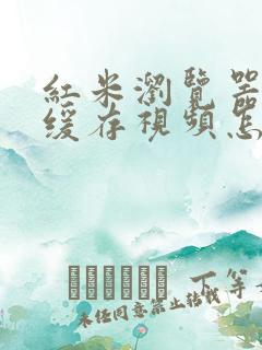 红米浏览器本地缓存视频怎么导出