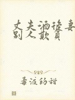 丈夫酒后妻子被别人欺负