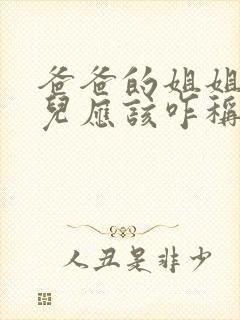 爸爸的姐姐的女儿应该咋称呼