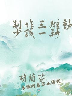 制作三维动画多少钱一秒