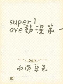 super love动漫第一季在线观看