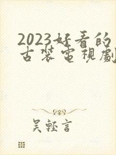 2023好看的古装电视剧有哪些