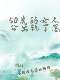 50岁的女人老公出轨了怎么办