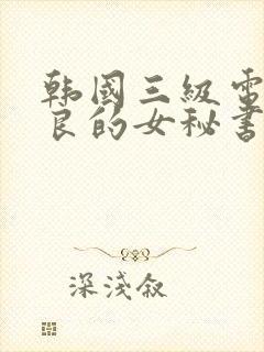 韩国三级电影善良的女秘书的目的