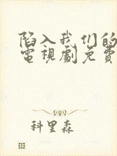 陷入我们的热恋电视剧免费观看10集