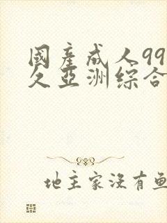 国产成人99久久亚洲综合精品