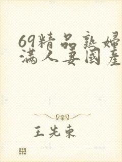 69精品熟妇丰满人妻国产