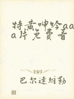 特黄呻吟aaaa片免费看